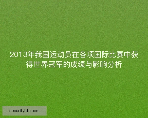 2013年我国运动员在各项国际比赛中获得世界冠军的成绩与影响分析